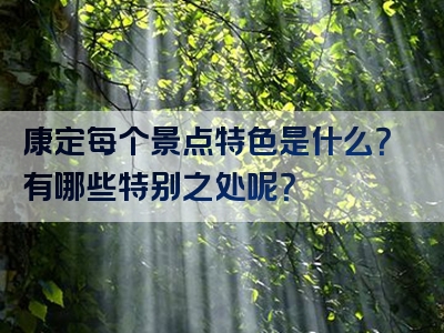 康定每个景点特色是什么？有哪些特别之处呢？