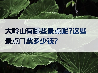 大岭山有哪些景点呢？这些景点门票多少钱？