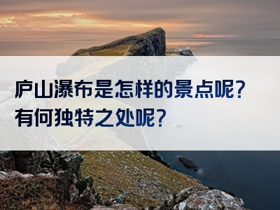 庐山瀑布是怎样的景点呢？有何独特之处呢？