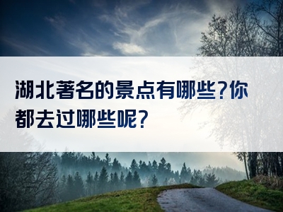 湖北著名的景点有哪些？你都去过哪些呢？