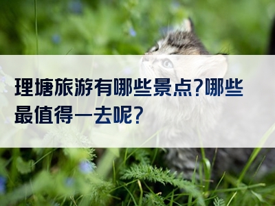 理塘旅游有哪些景点？哪些最值得一去呢？