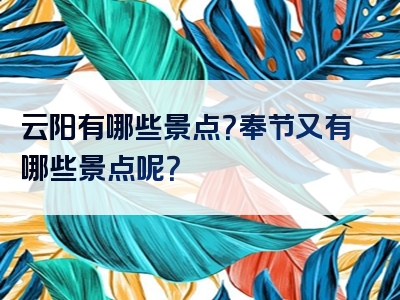 云阳有哪些景点？奉节又有哪些景点呢？