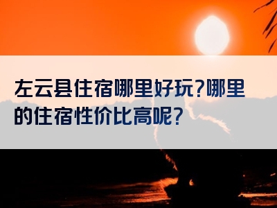 左云县住宿哪里好玩？哪里的住宿性价比高呢？