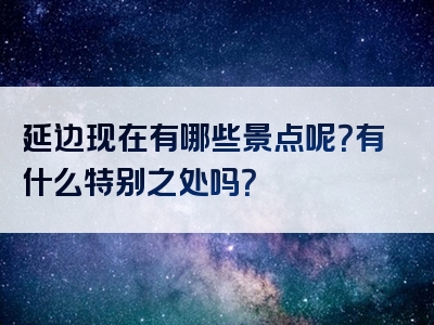 延边现在有哪些景点呢？有什么特别之处吗？