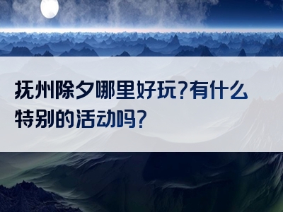 抚州除夕哪里好玩？有什么特别的活动吗？