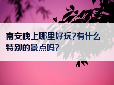 南安晚上哪里好玩？有什么特别的景点吗？