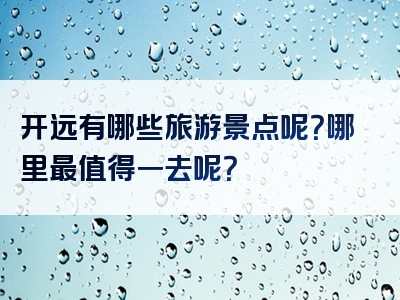 开远有哪些旅游景点呢？哪里最值得一去呢？