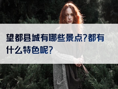 望都县城有哪些景点？都有什么特色呢？