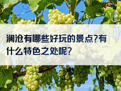 澜沧有哪些好玩的景点？有什么特色之处呢？
