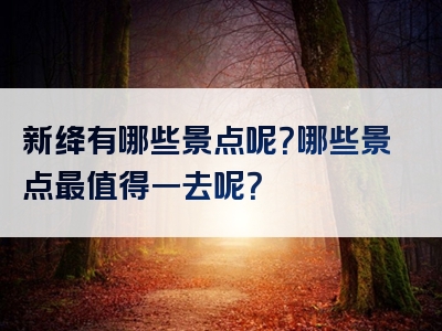 新绛有哪些景点呢？哪些景点最值得一去呢？