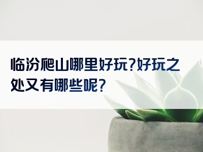 临汾爬山哪里好玩？好玩之处又有哪些呢？