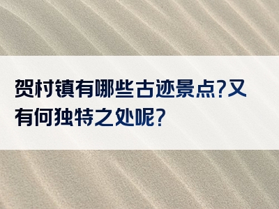 贺村镇有哪些古迹景点？又有何独特之处呢？