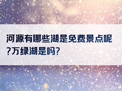 河源有哪些湖是免费景点呢？万绿湖是吗？