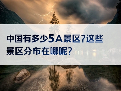 中国有多少5A景区？这些景区分布在哪呢？