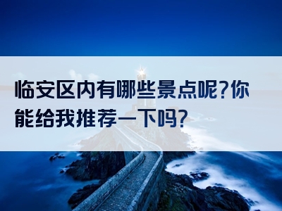 临安区内有哪些景点呢？你能给我推荐一下吗？