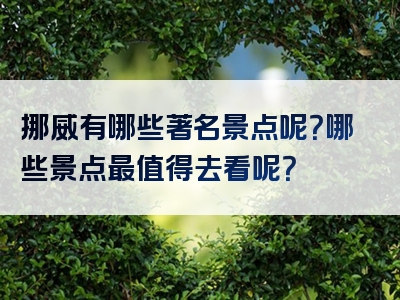 挪威有哪些著名景点呢？哪些景点最值得去看呢？