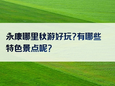 永康哪里秋游好玩？有哪些特色景点呢？