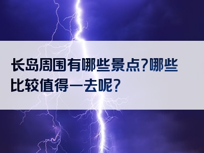 长岛周围有哪些景点？哪些比较值得一去呢？