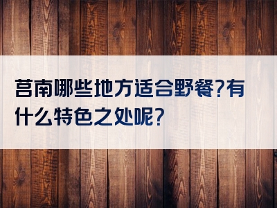 莒南哪些地方适合野餐？有什么特色之处呢？
