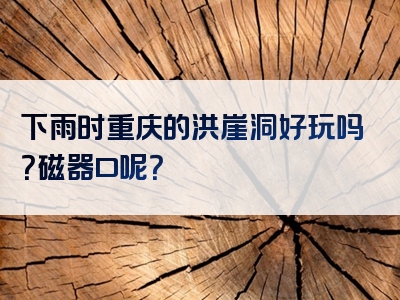 下雨时重庆的洪崖洞好玩吗？磁器口呢？