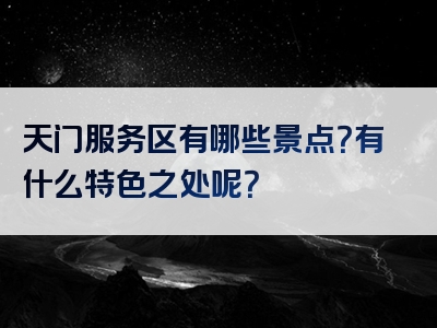 天门服务区有哪些景点？有什么特色之处呢？