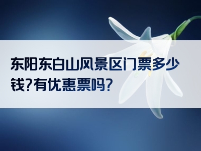 东阳东白山风景区门票多少钱？有优惠票吗？
