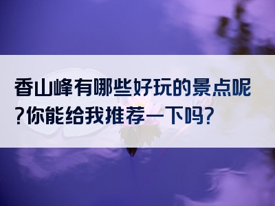 香山峰有哪些好玩的景点呢？你能给我推荐一下吗？