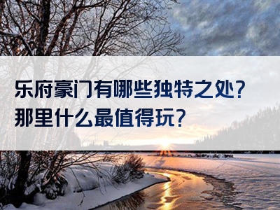 乐府豪门有哪些独特之处？那里什么最值得玩？