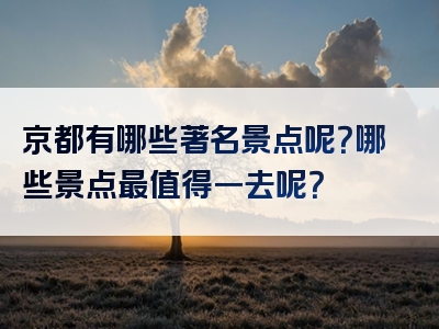京都有哪些著名景点呢？哪些景点最值得一去呢？