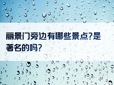 丽景门旁边有哪些景点？是著名的吗？