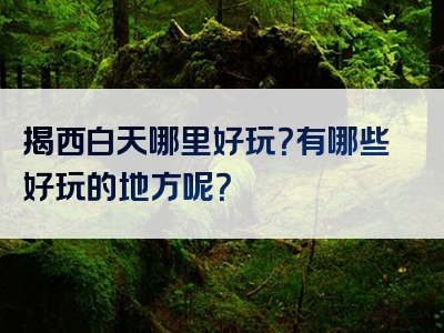 揭西白天哪里好玩？有哪些好玩的地方呢？