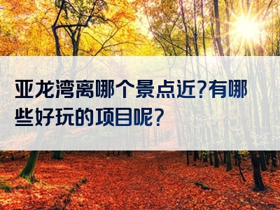 亚龙湾离哪个景点近？有哪些好玩的项目呢？