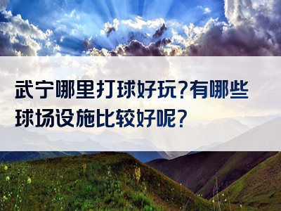 武宁哪里打球好玩？有哪些球场设施比较好呢？