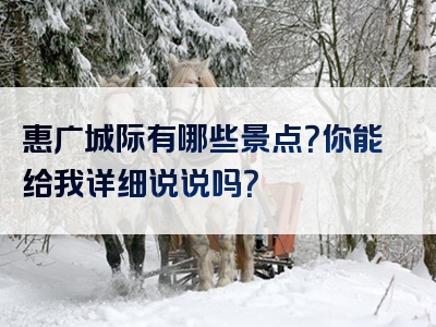 惠广城际有哪些景点？你能给我详细说说吗？