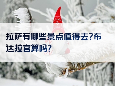拉萨有哪些景点值得去？布达拉宫算吗？