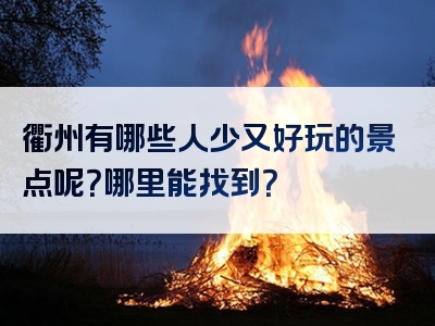 衢州有哪些人少又好玩的景点呢？哪里能找到？