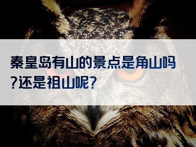 秦皇岛有山的景点是角山吗？还是祖山呢？
