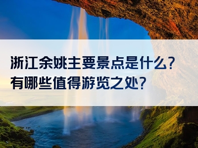 浙江余姚主要景点是什么？有哪些值得游览之处？
