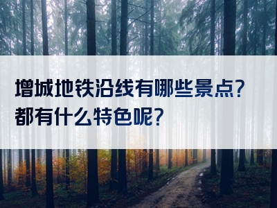 增城地铁沿线有哪些景点？都有什么特色呢？
