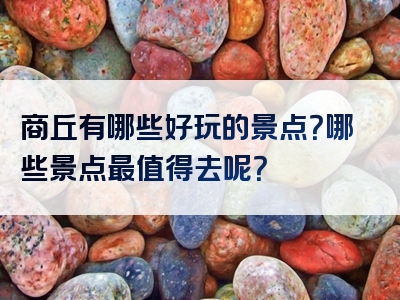 商丘有哪些好玩的景点？哪些景点最值得去呢？