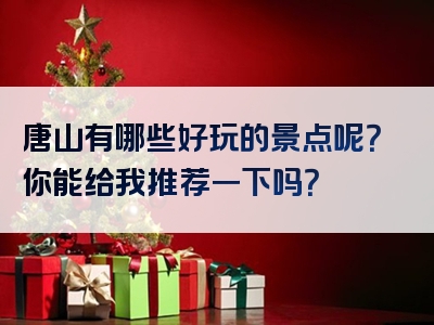唐山有哪些好玩的景点呢？你能给我推荐一下吗？