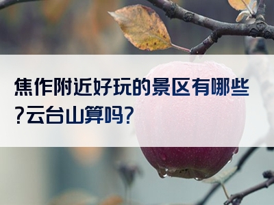 焦作附近好玩的景区有哪些？云台山算吗？