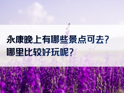 永康晚上有哪些景点可去？哪里比较好玩呢？