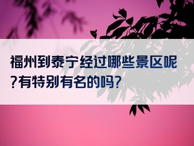福州到泰宁经过哪些景区呢？有特别有名的吗？
