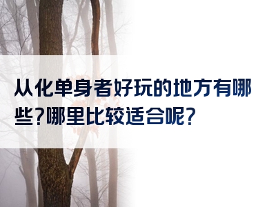 从化单身者好玩的地方有哪些？哪里比较适合呢？