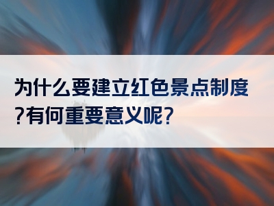 为什么要建立红色景点制度？有何重要意义呢？