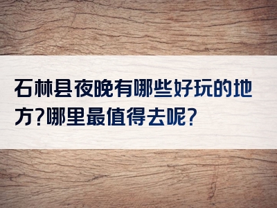 石林县夜晚有哪些好玩的地方？哪里最值得去呢？
