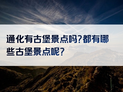 通化有古堡景点吗？都有哪些古堡景点呢？