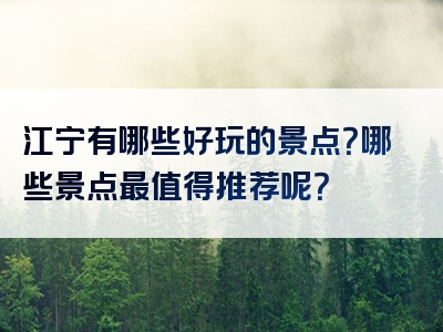 江宁有哪些好玩的景点？哪些景点最值得推荐呢？