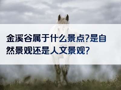 金溪谷属于什么景点？是自然景观还是人文景观？